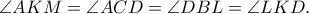 \angle AKM = \angle ACD = \angle DBL = \angle LKD.