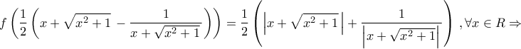 \displaystyle{\,f\left( {\frac{1}{2}\left( {x + \sqrt {{x^2} + 1} \, - \frac{1}{{x + \sqrt {{x^2} + 1} \,}}} \right)} \right) = \frac{1}{2}\left( {\left| {x + \sqrt {{x^2} + 1} \,} \right| + \frac{1}{{\left| {x + \sqrt {{x^2} + 1} } \right|\,}}} \right)\,,\forall x \in R \Rightarrow } \displaystyle{\,f\left( {\frac{1}{2}\left( {x + \sqrt {{x^2} + 1} \, - \frac{1}{{x + \sqrt {{x^2} + 1} \,}}} \right)} \right) = \frac{1}{2}\left( {\left| {x + \sqrt {{x^2} + 1} \,} \right| + \frac{1}{{\left| {x + \sqrt {{x^2} + 1} } \right|\,}}} \right)\,,\forall x \in R \Rightarrow }