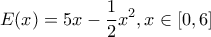 \displaystyle E(x) = 5x - \frac{1}{2}{x^2},x \in [0,6]