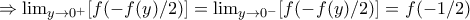 \Rightarrow \lim_{y\rightarrow0^+}[f(-f(y)/2)]=\lim_{y\rightarrow0^-}[f(-f(y)/2)]=f(-1/2)
