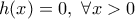 \displaystyle{h(x)=0,\ \forall x>0}