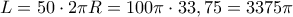 L=50\cdot2\pi R=100\pi\cdot33,75=3375\pi L=50\cdot2\pi R=100\pi\cdot33,75=3375\pi