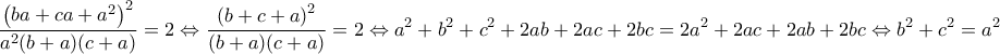 \displaystyle{\frac{\left(ba+ca+a^2\right)^2}{a^2(b+a)(c+a)}=2\Leftrightarrow \frac{\left(b+c+a\right)^2}{(b+a)(c+a)}=2\Leftrightarrow a^2+b^2+c^2+2ab+2ac+2bc=2a^2+2ac+2ab+2bc \Leftrightarrow b^2+c^2=a^2}
