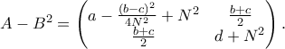 \displaystyle{ A - B^2 = \begin{pmatrix} a - \frac{(b-c)^2}{4N^2} + N^2 & \frac{b+c}{2} \\ \frac{b+c}{2} & d + N^2\end{pmatrix}.}