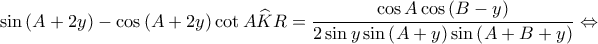  \displaystyle \sin \left ( A+2y \right )-\cos \left ( A+2y \right )\cot A\widehat{K}R=\frac{\cos A\cos \left ( B-y \right )}{2\sin y\sin \left ( A+y \right )\sin \left ( A+B+y \right )}\Leftrightarrow