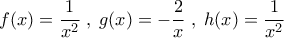 f(x)=\dfrac{1}{x^2}\;,\;g(x)=-\dfrac{2}{x}\;,\;h(x)=\dfrac{1}{x^2}