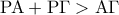\displaystyle{{\rm P}{\rm A} + {\rm P}{\Gamma} > {\rm A}\Gamma }