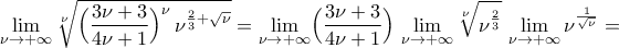 \displaystyle\mathop{\lim}\limits_{\nu\rightarrow{+\infty}}\sqrt[\nu]{\Bigl({\frac{3\nu+3}{4\nu+1}}\Bigr)^{\nu}\,\nu^{\frac{2}{3}+\sqrt{\nu}}}=\mathop{\lim}\limits_{\nu\rightarrow{+\infty}}\Bigl({\frac{3\nu+3}{4\nu+1}}\Bigr)\,\mathop{\lim}\limits_{\nu\rightarrow{+\infty}}\sqrt[\nu]{\nu^{\frac{2}{3}}}\,\mathop{\lim}\limits_{\nu\rightarrow{+\infty}}{\nu^{\frac{1}{\sqrt{\nu}}}}=