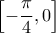 \displaystyle \left[-\frac{\pi }{4},0 \right]