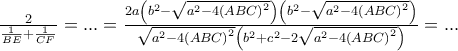 \frac{2}{{\frac{1}{{BE}} + \frac{1}{{CF}}}} = ... = \frac{{2a\left( {{b^2} - \sqrt {{a^2} - 4{{(ABC)}^2}} } \right)\left( {{b^2} - \sqrt {{a^2} - 4{{(ABC)}^2}} } \right)}}{{\sqrt {{a^2} - 4{{(ABC)}^2}} \left( {{b^2} + {c^2} - 2\sqrt {{a^2} - 4{{(ABC)}^2}} } \right)}} = ...