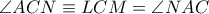 \angle ACN \equiv LCM = \angle NAC