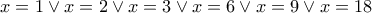 x=1 \vee x=2 \vee x=3 \vee x=6 \vee x=9 \vee x=18