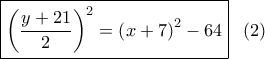 \displaystyle \boxed{{{\left( {\frac{{y + 21}}{2}} \right)}^2} = {{\left( {x + 7} \right)}^2} - 64}\,\,\,\,\left( 2 \right)