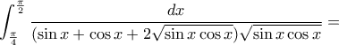 \displaystyle \int_{\frac{\pi}{4}}^{\frac{\pi}{2}}\frac{dx}{(\sin x+\cos x+2\sqrt{\sin x\cos x})\sqrt{\sin x\cos x}}=