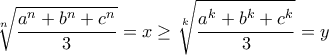 \displaystyle\sqrt[n]{\displaystyle\frac{a^n+b^n+c^n}{3}}=x\ge \diplaystyle\sqrt[k]{\displaystyle\frac{a^k+b^k+c^k}{3}}=y