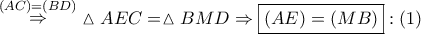 \mathop  \Rightarrow \limits^{\left( {AC} \right) = \left( {BD} \right)} \vartriangle AEC = \vartriangle BMD \Rightarrow \boxed{\left( {AE} \right) = \left( {MB} \right)}:\left( 1 \right)