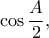 \displaystyle{\cos \frac{A}{2},}