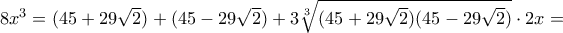8x^3 =    ( 45 + 29 \sqrt {2} ) +  ( 45 - 29 \sqrt {2} )  +3 \sqrt [3] { ( 45 + 29 \sqrt {2} )( 45 - 29 \sqrt {2} )  } \cdot 2x =