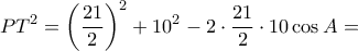 \displaystyle{PT ^2= \left (\dfrac {21}{2}\right )^2+ 10^2-2\cdot \dfrac {21}{2}\cdot 10 \cos A= } \displaystyle{PT ^2= \left (\dfrac {21}{2}\right )^2+ 10^2-2\cdot \dfrac {21}{2}\cdot 10 \cos A= }