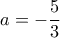 \displaystyle{a=-\frac{5}{3}}