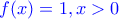 \color{blue} f(x)=1, x>0