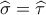 \widehat \sigma  = \widehat \tau