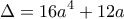 \displaystyle{ \Delta = 16a^4+12a }