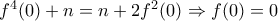 f^4(0) + n = n + 2f^2(0) \Rightarrow f(0) = 0