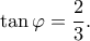 \tan \varphi  = \dfrac{2}{3}.