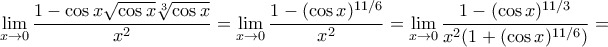 \displaystyle{\lim_{x \to 0} \dfrac{{1 - \cos x\sqrt {\cos x} \sqrt[3]{{\cos x}}}}{{{x^2}}}} = \lim_{x \to 0} \dfrac{1 - (\cos x)^{11/6}}{x^2} = \lim_{x \to 0} \dfrac{1 - (\cos x)^{11/3}}{x^2(1 + (\cos x)^{11/6})} = }
