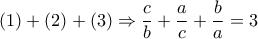 \displaystyle{(1) + (2) + (3) \Rightarrow \frac{c}{b} + \frac{a}{c} + \frac{b}{a} = 3} \displaystyle{(1) + (2) + (3) \Rightarrow \frac{c}{b} + \frac{a}{c} + \frac{b}{a} = 3}
