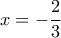 \displaystyle{x=-\frac{2}{3}}