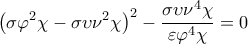\displaystyle{{{\left( \sigma {{\varphi }^{2}}\chi -\sigma \upsilon {{\nu }^{2}}\chi  \right)}^{2}}-\frac{\sigma \upsilon {{\nu }^{4}}\chi }{\varepsilon {{\varphi }^{4}}\chi }=0}