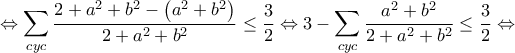 \displaystyle{ \Leftrightarrow \sum\limits_{cyc} {\frac{{2 + {a^2} + {b^2} - \left( {{a^2} + {b^2}} \right)}}{{2 + {a^2} + {b^2}}}}  \le \frac{3}{2} \Leftrightarrow 3 - \sum\limits_{cyc} {\frac{{{a^2} + {b^2}}}{{2 + {a^2} + {b^2}}}}  \le \frac{3}{2} \Leftrightarrow }