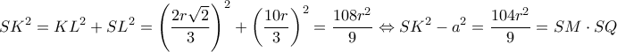 \displaystyle S{K^2} = K{L^2} + S{L^2} = {\left( {\frac{{2r\sqrt 2 }}{3}} \right)^2} + {\left( {\frac{{10r}}{3}} \right)^2} = \frac{{108{r^2}}}{9} \Leftrightarrow S{K^2} - {a^2} = \frac{{104{r^2}}}{9} = SM \cdot SQ