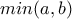 \displaystyle{min(a, b)}