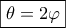 \boxed{\theta=2\varphi} \boxed{\theta=2\varphi}