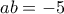 ab=-5
