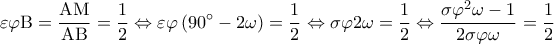 \displaystyle \varepsilon \varphi {\rm B} = \frac{{{\rm A}{\rm M}}}{{{\rm A}{\rm B}}} = \frac{1}{2} \Leftrightarrow \varepsilon \varphi \left( {90^\circ  - 2\omega } \right) = \frac{1}{2} \Leftrightarrow \sigma \varphi 2\omega  = \frac{1}{2} \Leftrightarrow \frac{{\sigma {\varphi ^2}\omega  - 1}}{{2\sigma \varphi \omega }} = \frac{1}{2}