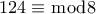 \displaystyle 124 \equiv \bmod 8