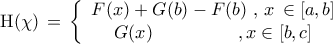 \displaystyle{ 
{\rm H}(\chi )\, = \,\left\{ {\begin{array}{*{20}c} 
   {F(x) + G(b) - F(b)\,\,,\,x\, \in [a,b]}  \\ 
   {G(x)\,\,\,\,\,\,\,\,\,\,\,\,\,\,\,\,\,\,\,\,\,\,\,\,\,\,\,\,,x \in [b,c]}  \\ 
\end{array}} \right. 
}