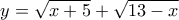 \displaystyle{y=\sqrt{x+5}+\sqrt{13-x}}