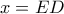 x = ED