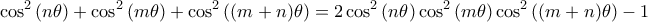 \displaystyle{ \cos^2{(n \theta)} + \cos^2{(m \theta)} + \cos^2{((m+n) \theta)} = 2\cos^2{(n \theta)}\cos^2{(m \theta)}\cos^2{((m+n) \theta)} - 1}