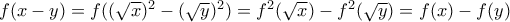 f(x-y)=f((\sqrt{x})^2-(\sqrt{y})^2)=f^2(\sqrt{x})-f^2(\sqrt{y})=f(x)-f(y)