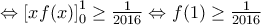 \Leftrightarrow \left[ xf(x) \right]_{0}^{1}\ge \frac{1}{2016}\Leftrightarrow f(1)\ge \frac{1}{2016}