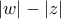 \left| w \right| - \left| z \right|