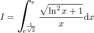 \displaystyle{I=\bigintss_{e^{\frac{1}{\sqrt{2}}}}^{e}\frac{\sqrt{\ln^{2}x+1}}{x}\textup{d}x}