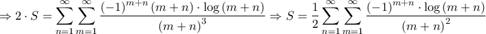 \displaystyle{ \Rightarrow 2 \cdot S = \sum\limits_{n = 1}^\infty  {\sum\limits_{m = 1}^\infty  {\frac{{{{\left( { - 1} \right)}^{m + n}}\left( {m + n} \right) \cdot \log \left( {m + n} \right)}}{{{{\left( {m + n} \right)}^3}}}} }  \Rightarrow S = \frac{1}{2}\sum\limits_{n = 1}^\infty  {\sum\limits_{m = 1}^\infty  {\frac{{{{\left( { - 1} \right)}^{m + n}} \cdot \log \left( {m + n} \right)}}{{{{\left( {m + n} \right)}^2}}}} } }