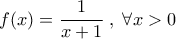 f(x)=\dfrac{1}{x+1}\;,\;\forall x>0
